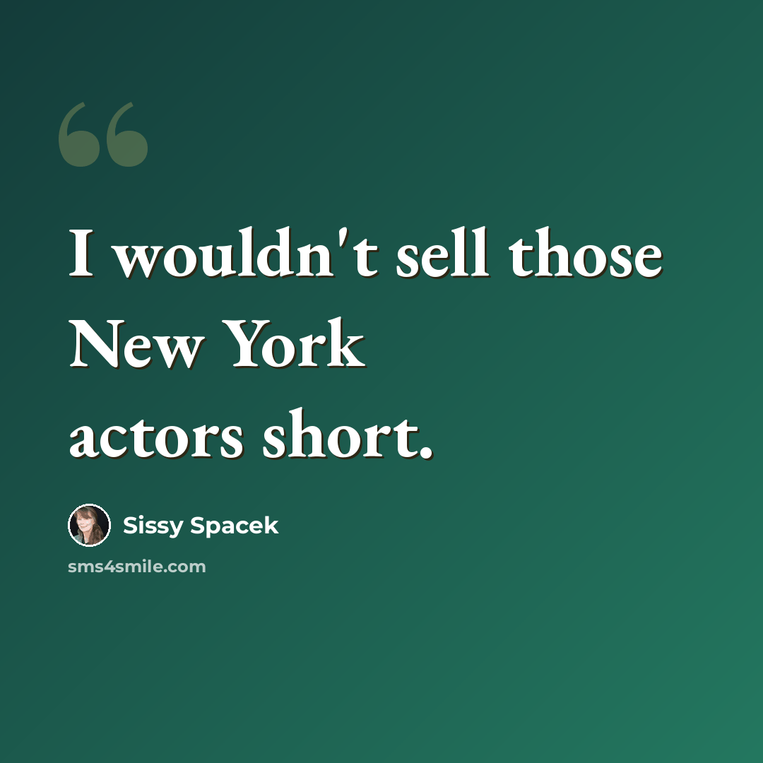 “I wouldn't sell those New York actors short.” quote by Sissy Spacek