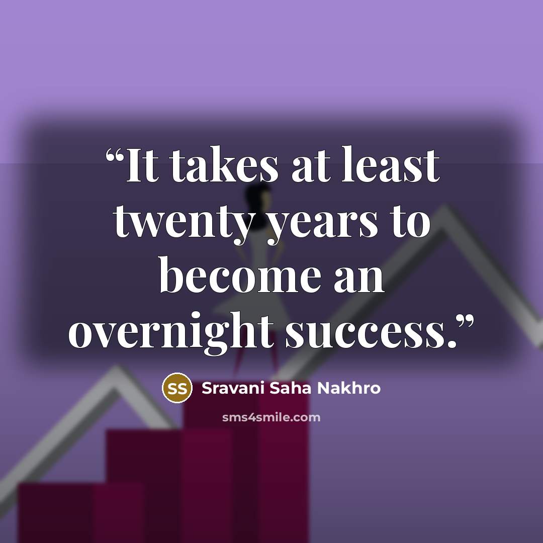“It takes at least twenty years to become an overnight success.” quote by Sravani Saha Nakhro