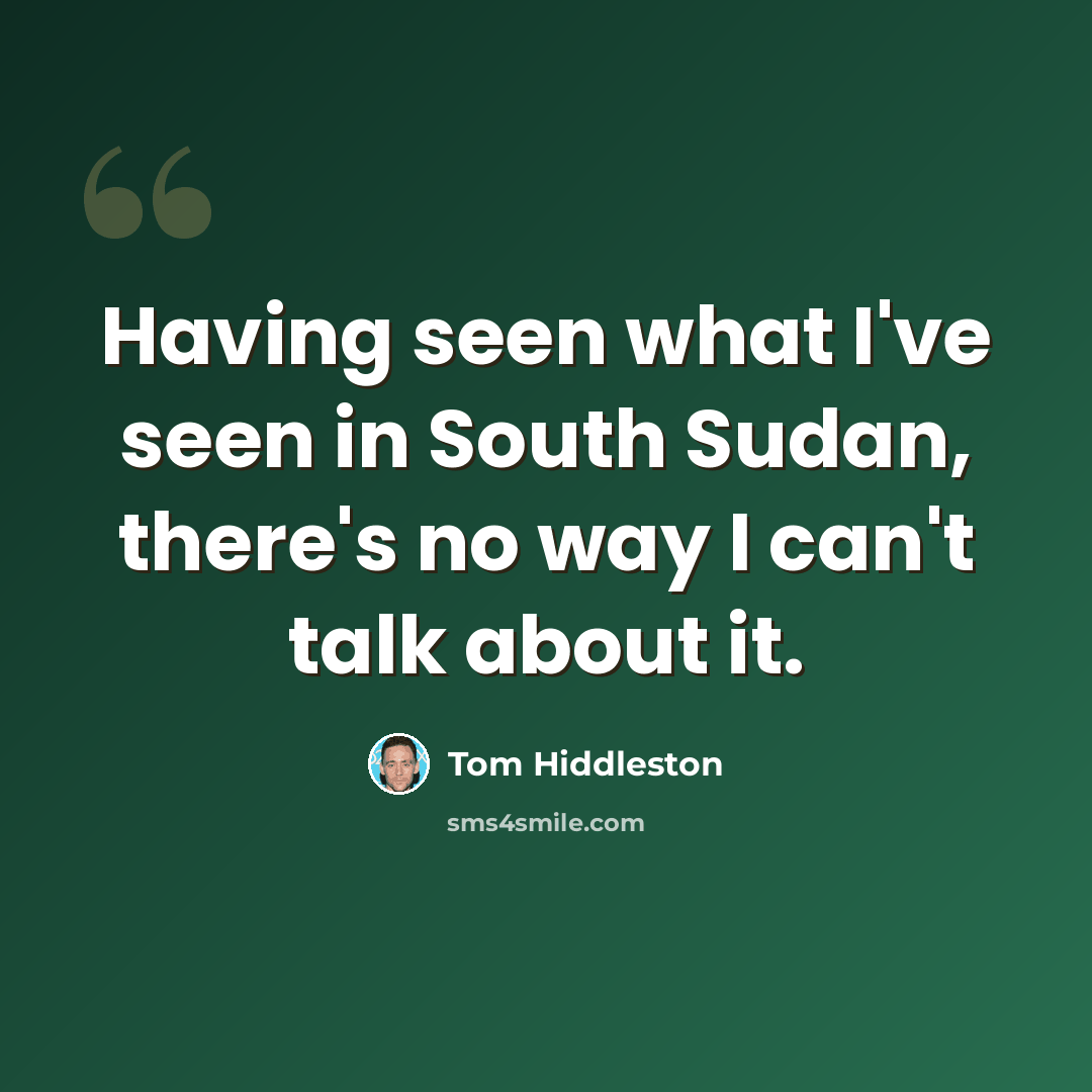 “Having seen what I've seen in South Sudan, there's no way I can't talk about it.” quote by Tom Hiddleston