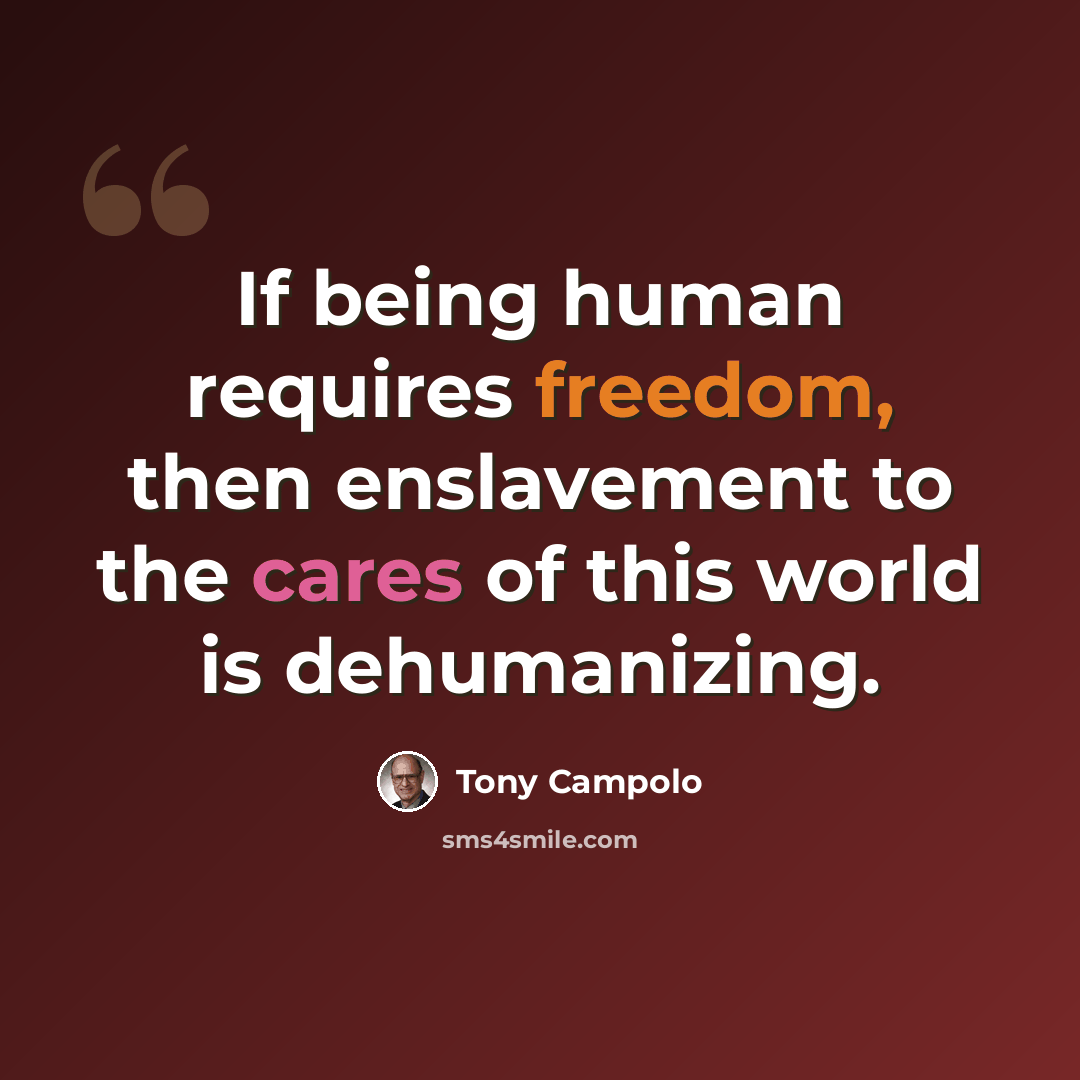 “If being human requires freedom, then enslavement to the cares of this world is dehumanizing.” quote by Tony Campolo