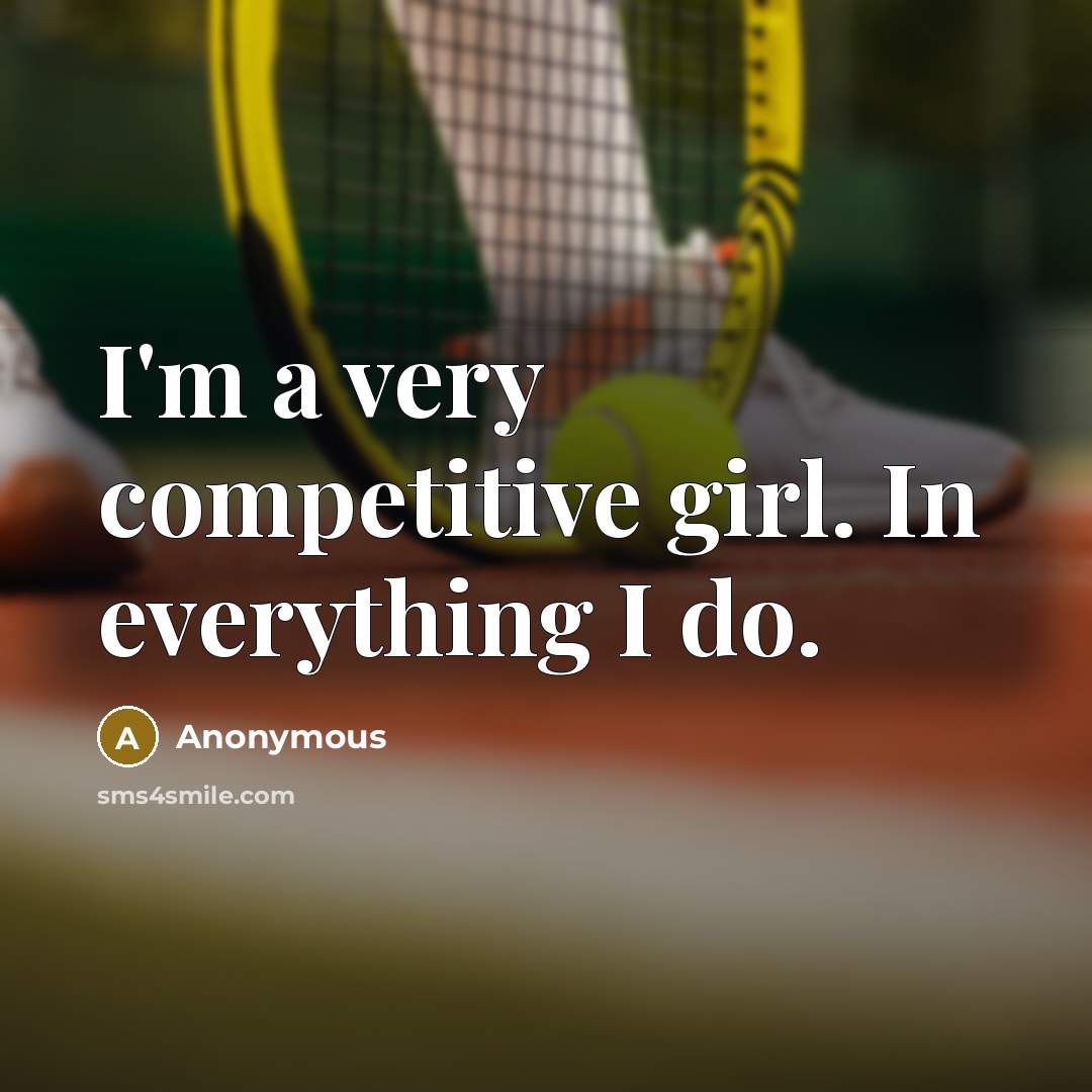 “I'm a very competitive girl. In everything I do.” quote by Anonymous