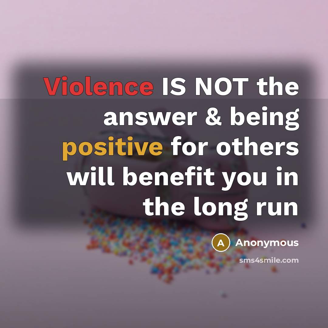 “Violence IS NOT the answer & being positive for others will benefit you in the long run” quote by Anonymous