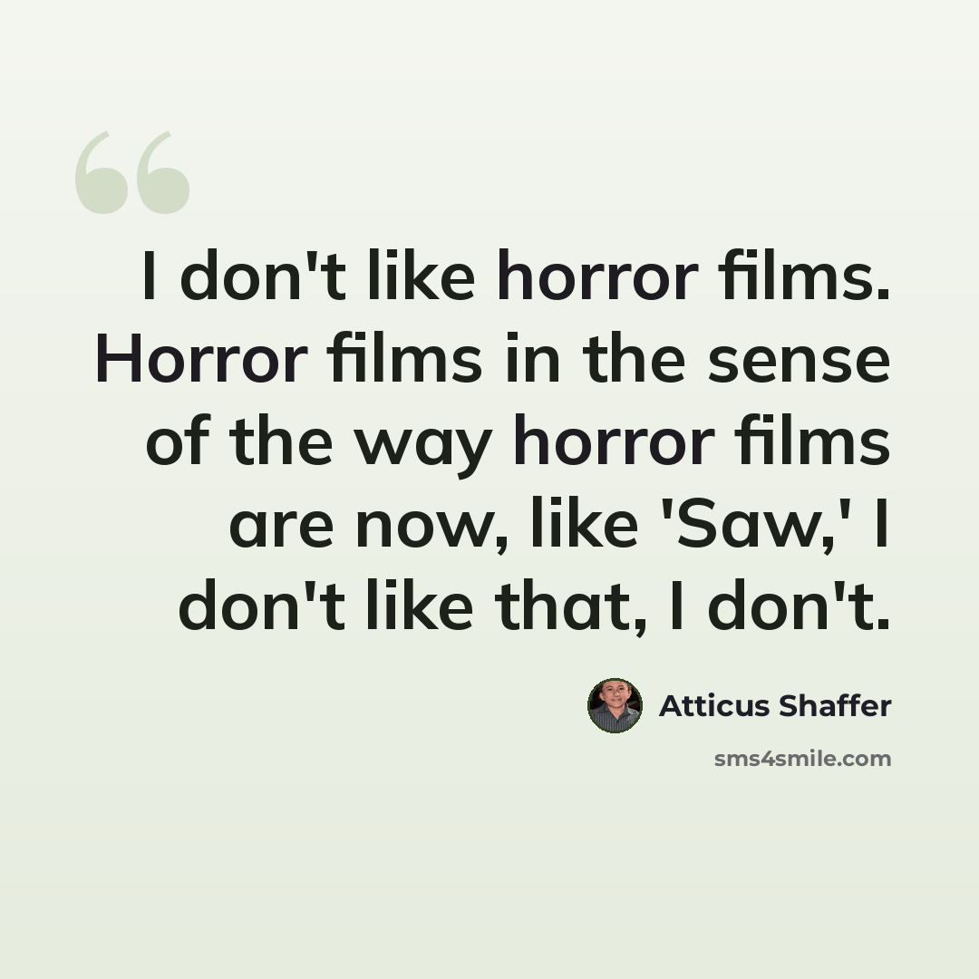 “I don't like horror films. Horror films in the sense of the way horror films are now, like 'Saw,' I don't like that, I don't.” quote by Atticus Shaffer