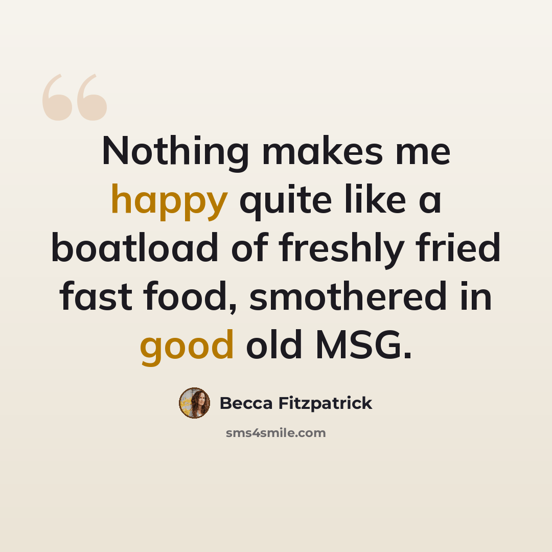 “Nothing makes me happy quite like a boatload of freshly fried fast food, smothered in good old MSG.” quote by Becca Fitzpatrick