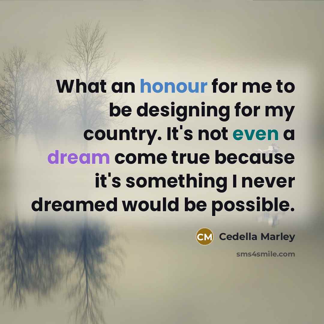 “What an honour for me to be designing for my country. It's not even a dream come true because it's something I never dreamed would be possible.” quote by Cedella Marley