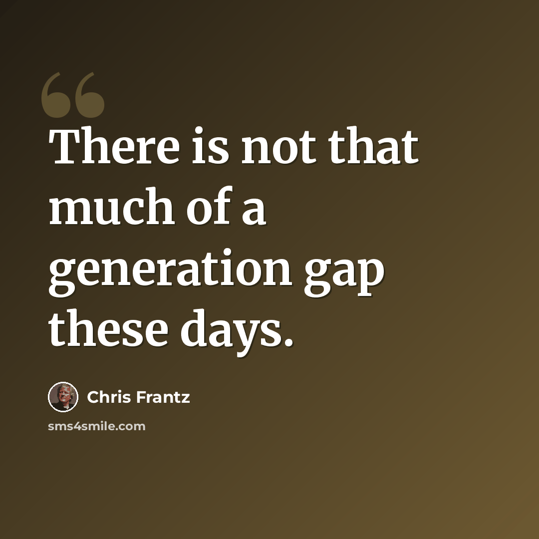 “There is not that much of a generation gap these days.” quote by Chris Frantz