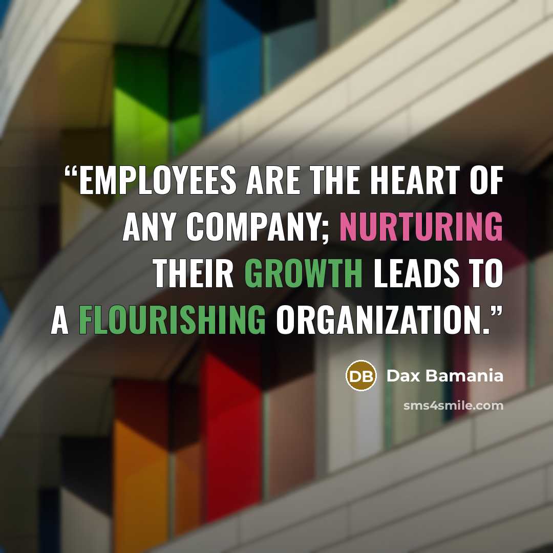 “Employees are the heart of any company; nurturing their growth leads to a flourishing organization.” quote by Dax Bamania