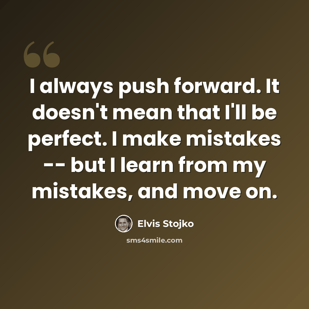 “I always push forward. It doesn't mean that I'll be perfect. I make mistakes -- but I learn from my mistakes, and move on.” quote by Elvis Stojko