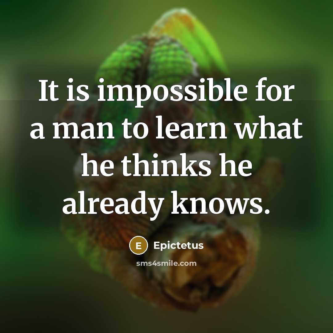 “It is impossible for a man to learn what he thinks he already knows.” quote by Epictetus
