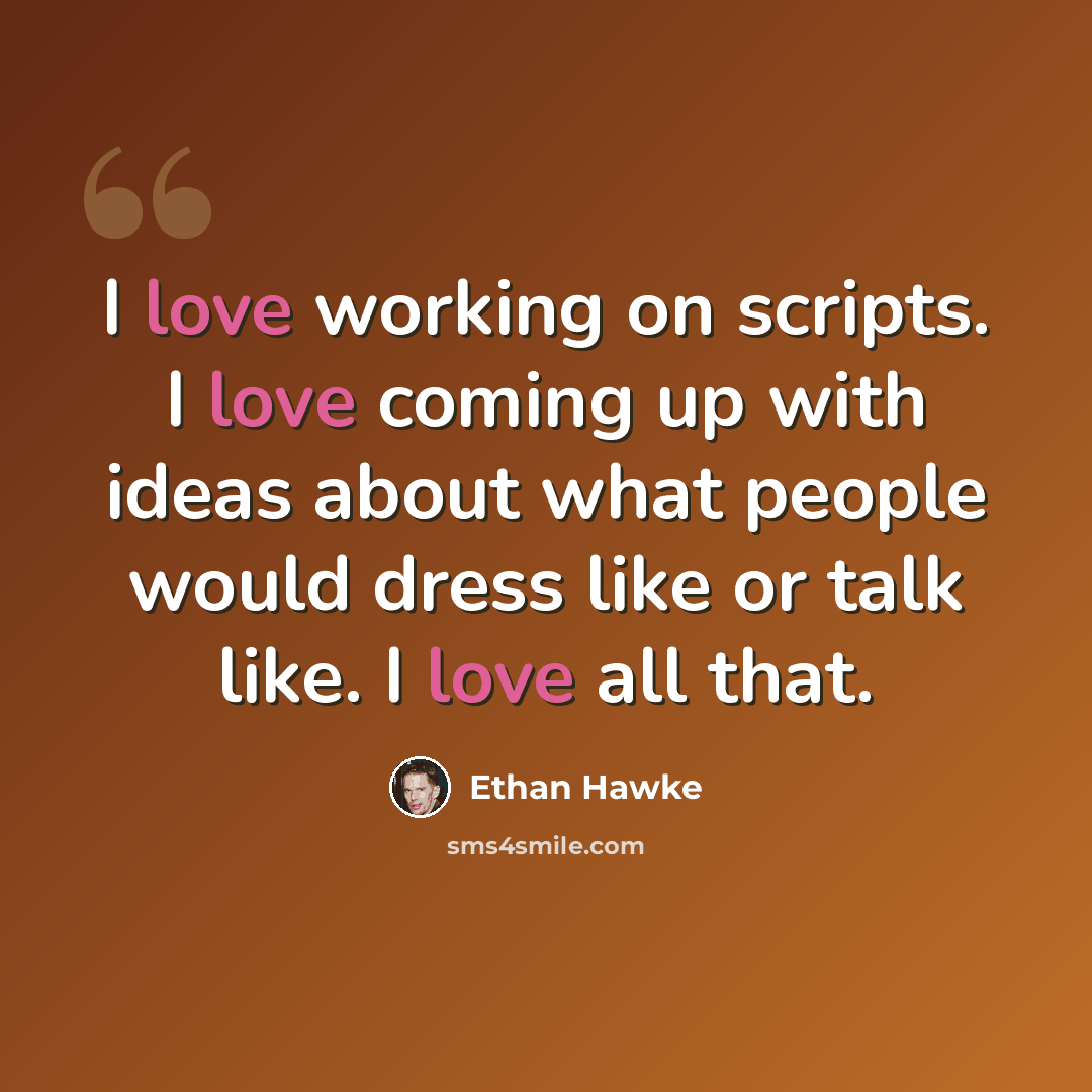 “I love working on scripts. I love coming up with ideas about what people would dress like or talk like. I love all that.” quote by Ethan Hawke