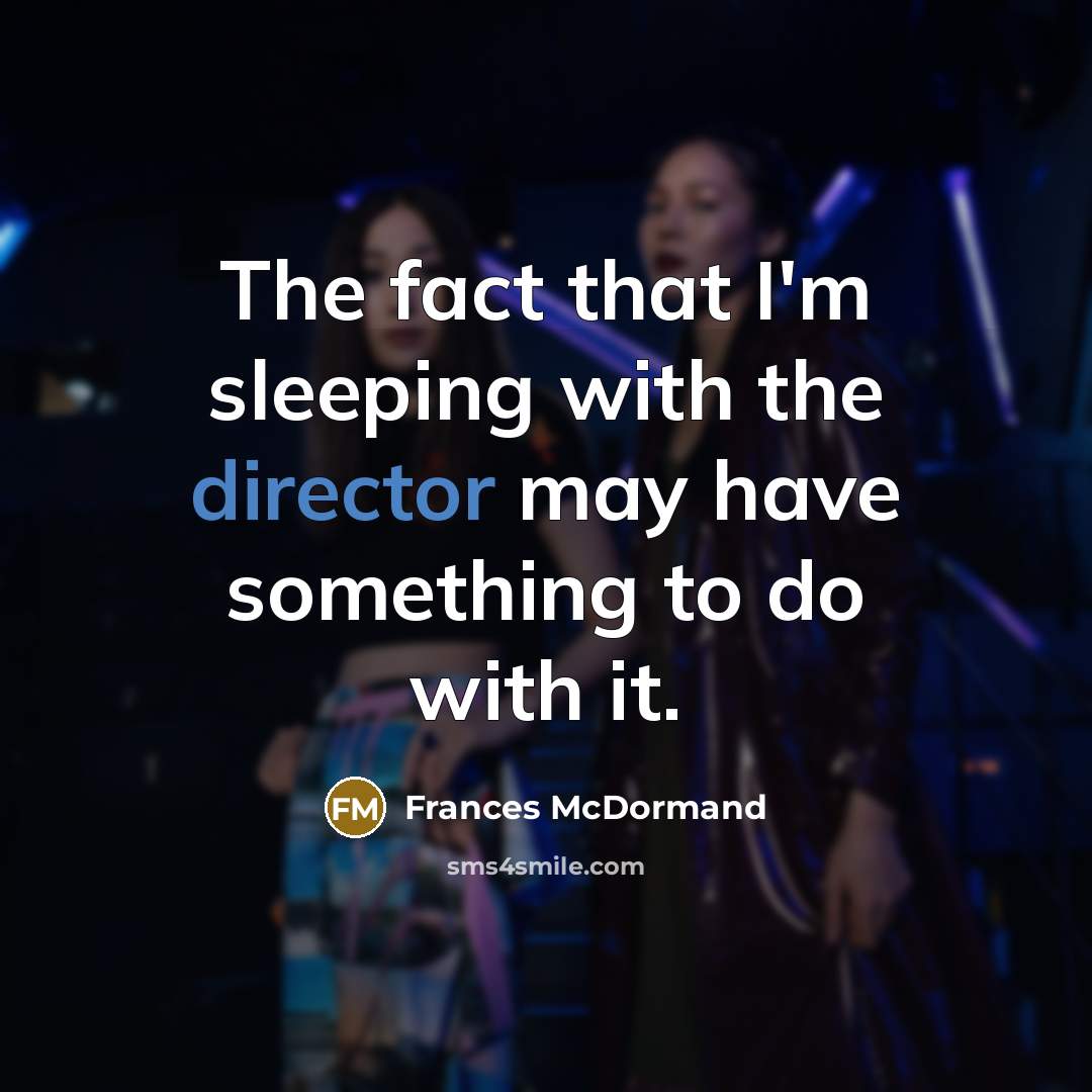 “The fact that I'm sleeping with the director may have something to do with it.” quote by Frances McDormand