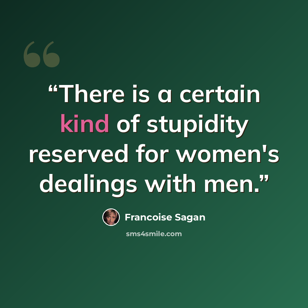 “There is a certain kind of stupidity reserved for women's dealings with men.” quote by Françoise Sagan