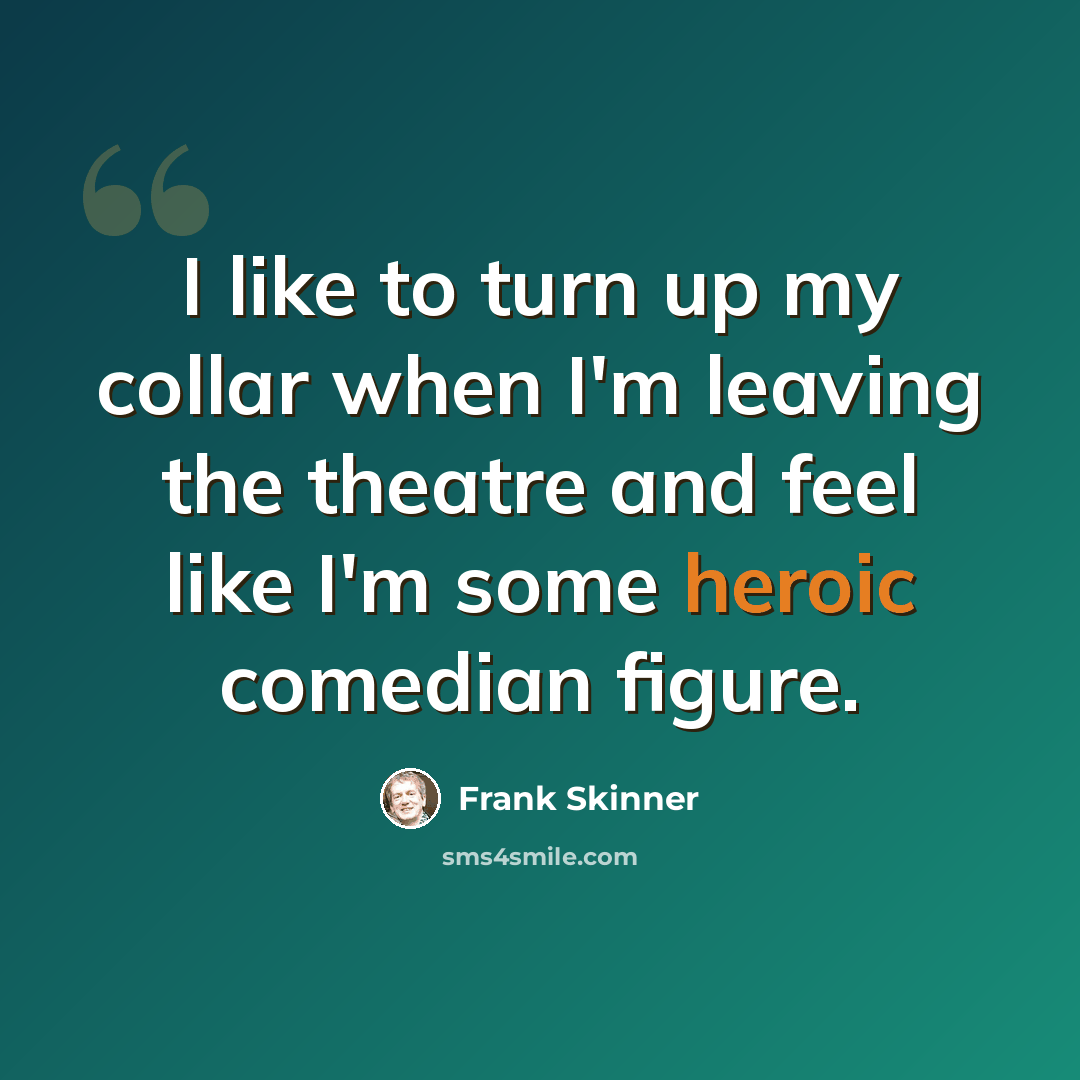 “I like to turn up my collar when I'm leaving the theatre and feel like I'm some heroic comedian figure.” quote by Frank Skinner