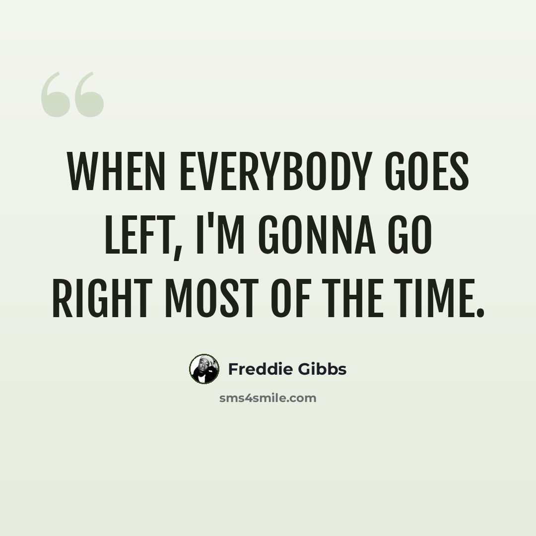 “When everybody goes left, I'm gonna go right most of the time.” quote by Freddie Gibbs