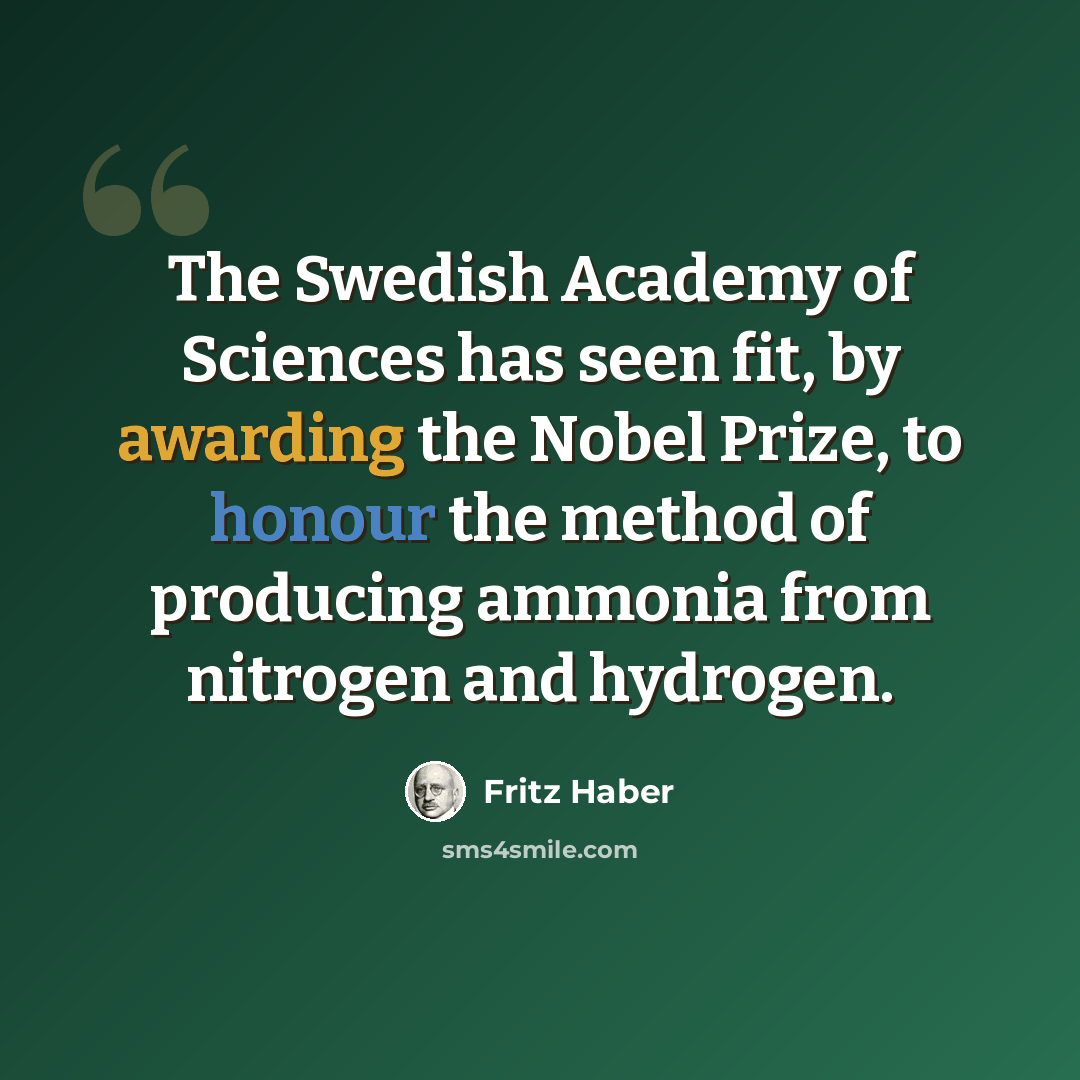 “The Swedish Academy of Sciences has seen fit, by awarding the Nobel Prize, to honour the method of producing ammonia from nitrogen and hydrogen.” quote by Fritz Haber