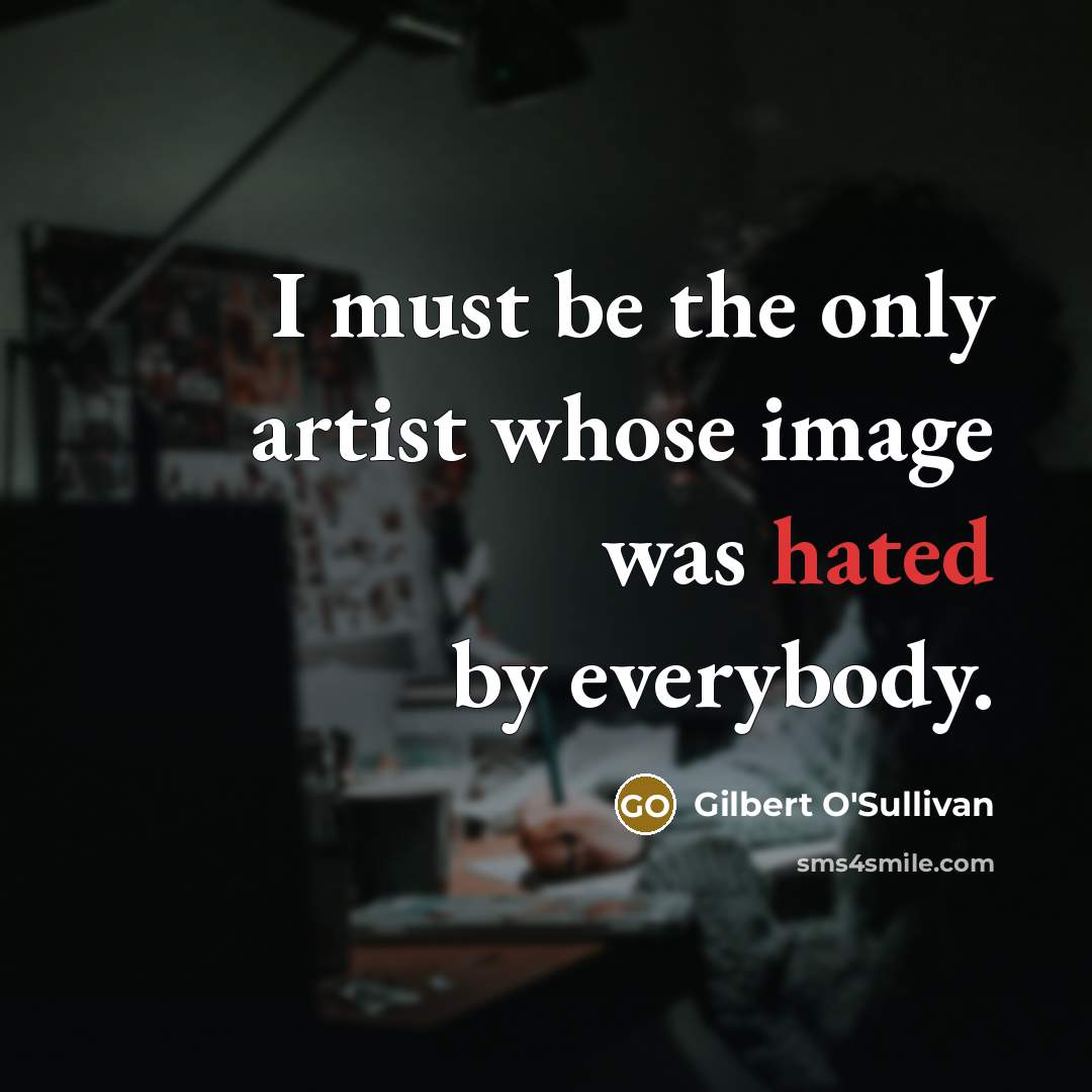 “I must be the only artist whose image was hated by everybody.” quote by Gilbert O'Sullivan