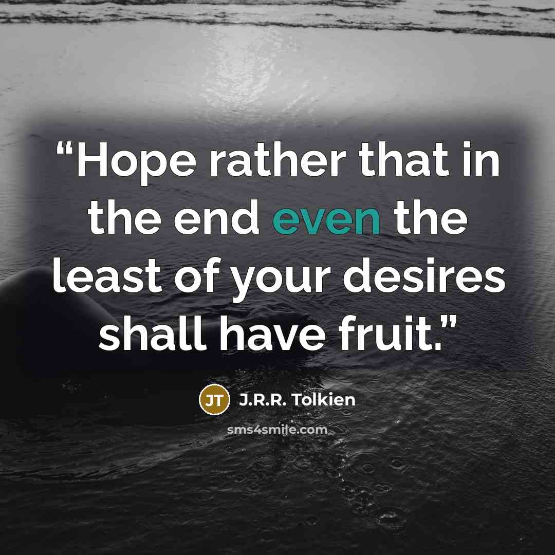 “Hope rather that in the end even the least of your desires shall have fruit.” quote by J.R.R. Tolkien
