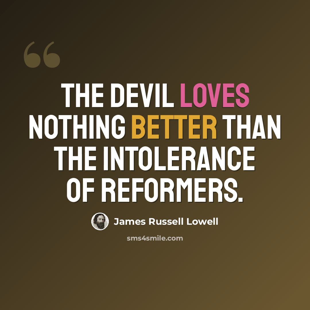“The devil loves nothing better than the intolerance of reformers.” quote by James Russell Lowell
