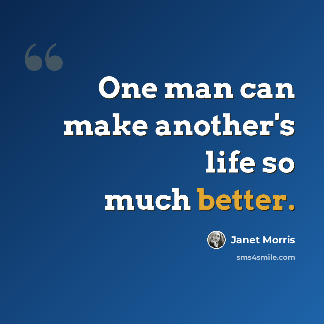 “One man can make another's life so much better.” quote by Janet Morris
