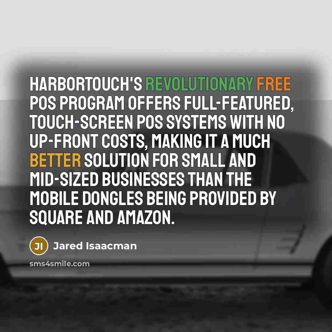 “Harbortouch's revolutionary free POS program offers full-featured, touch-screen POS systems with no up-front costs, making it a much better solution for small and mid-sized businesses than the mobile dongles being provided by Square and Amazon.” quote by Jared Isaacman