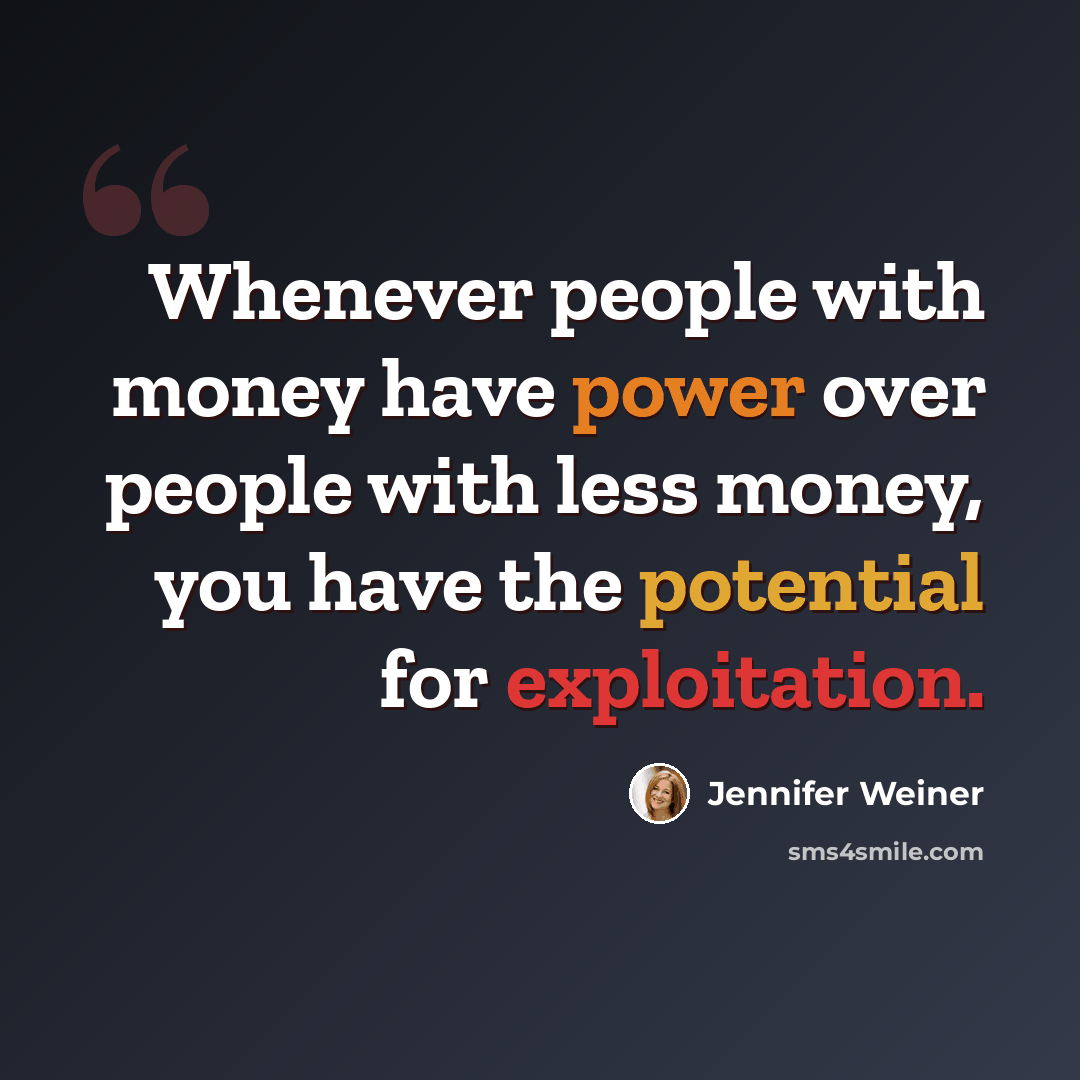 “Whenever people with money have power over people with less money, you have the potential for exploitation.” quote by Jennifer Weiner