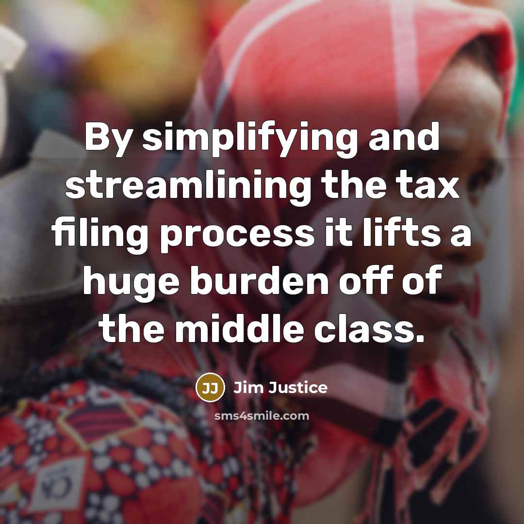 “By simplifying and streamlining the tax filing process it lifts a huge burden off of the middle class.” quote by Jim Justice