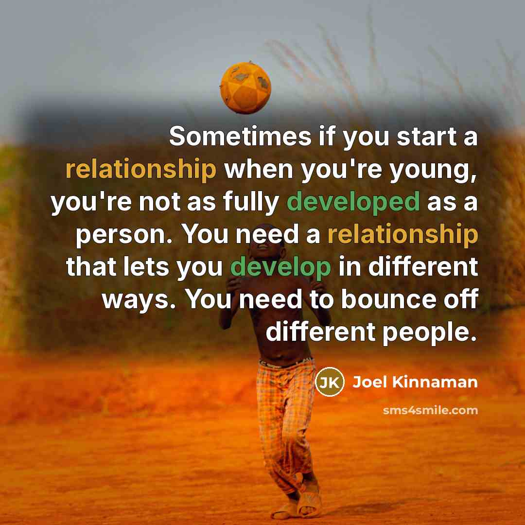 “Sometimes if you start a relationship when you're young, you're not as fully developed as a person. You need a relationship that lets you develop in different ways. You need to bounce off different people.” quote by Joel Kinnaman