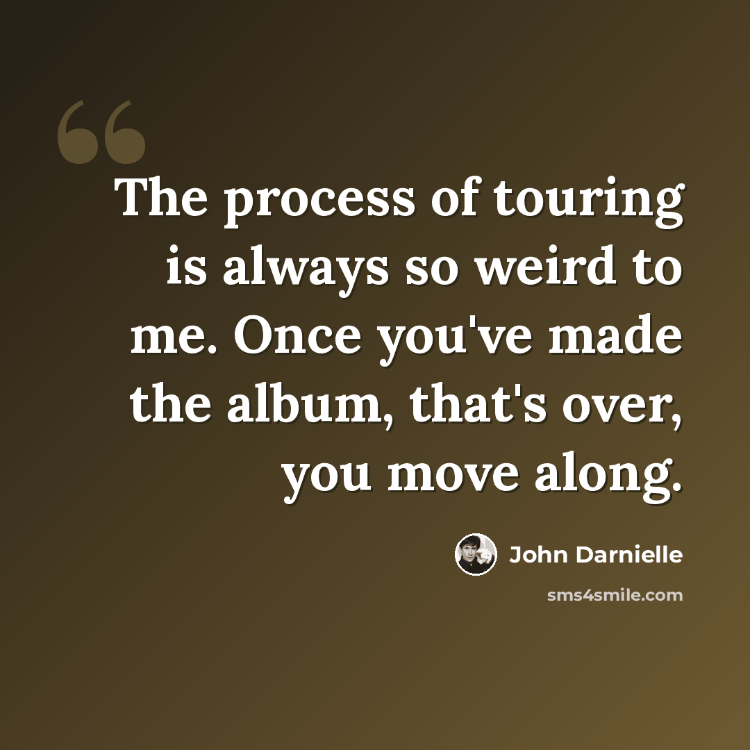 “The process of touring is always so weird to me. Once you've made the album, that's over, you move along.” quote by John Darnielle