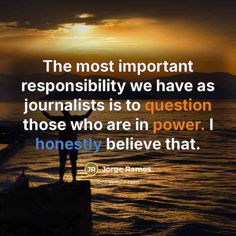 “The most important responsibility we have as journalists is to question those who are in power. I honestly believe that.” quote by Jorge Ramos