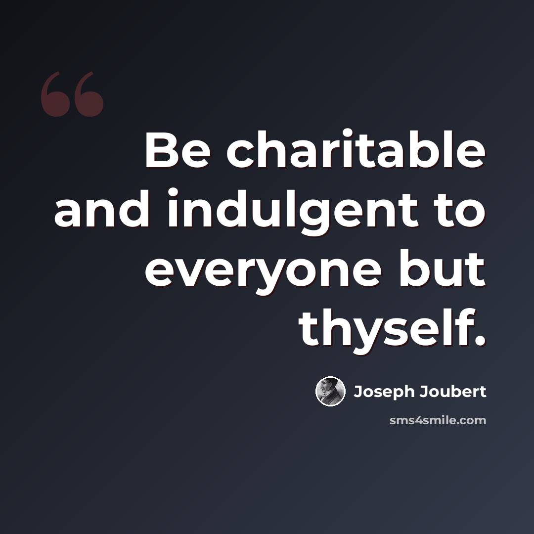 “Be charitable and indulgent to everyone but thyself.” quote by Joseph Joubert