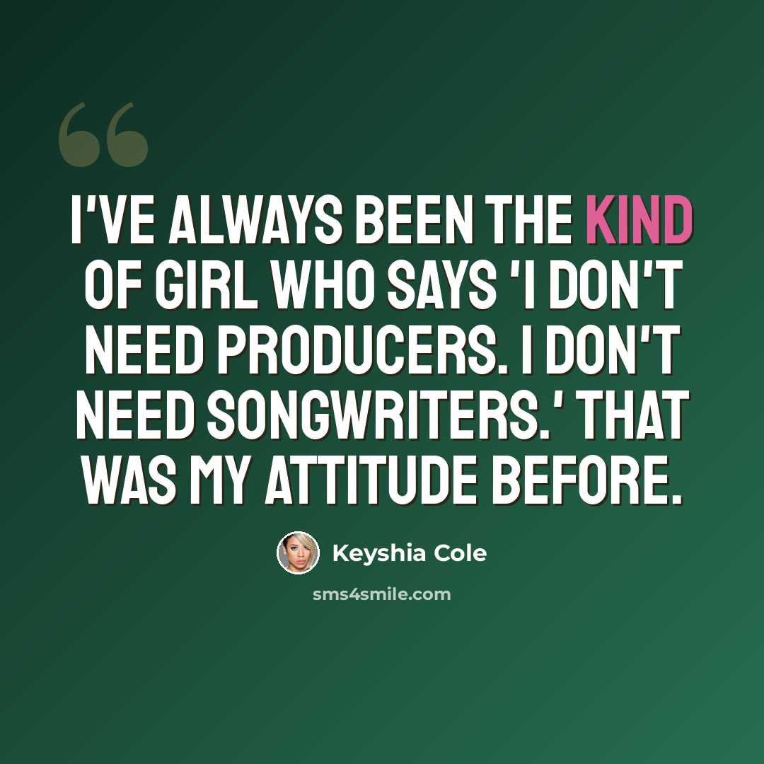 “I've always been the kind of girl who says 'I don't need producers. I don't need songwriters.' That was my attitude before.” quote by Keyshia Cole