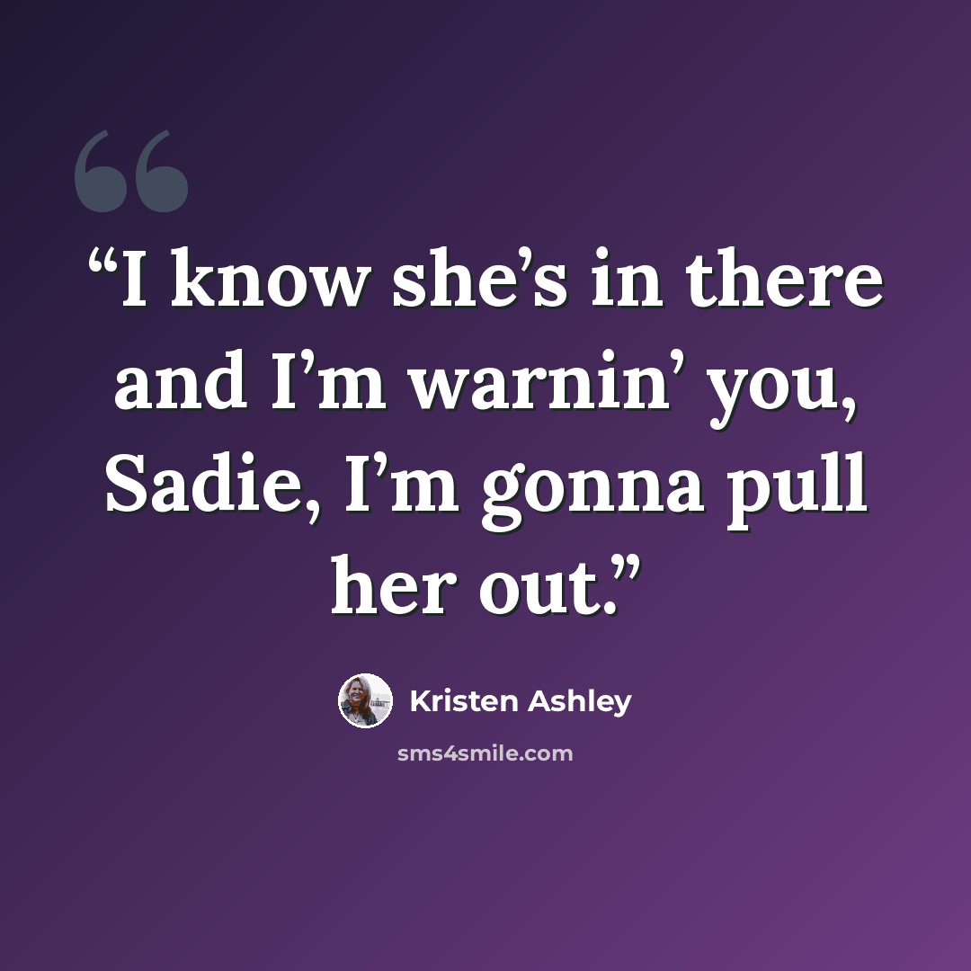 “I know she’s in there and I’m warnin’ you, Sadie, I’m gonna pull her out.” quote by Kristen Ashley