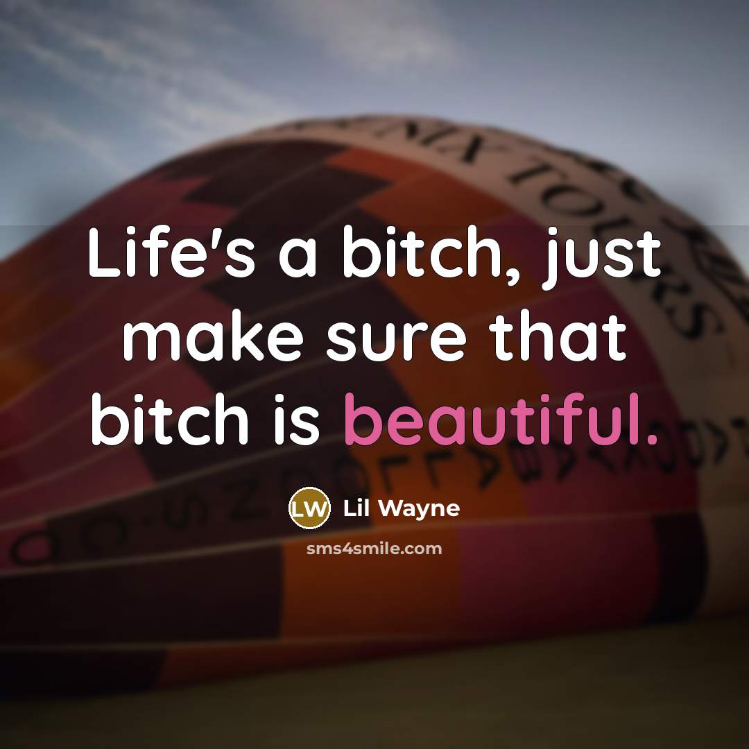 “Life's a bitch, just make sure that bitch is beautiful.” quote by Lil Wayne