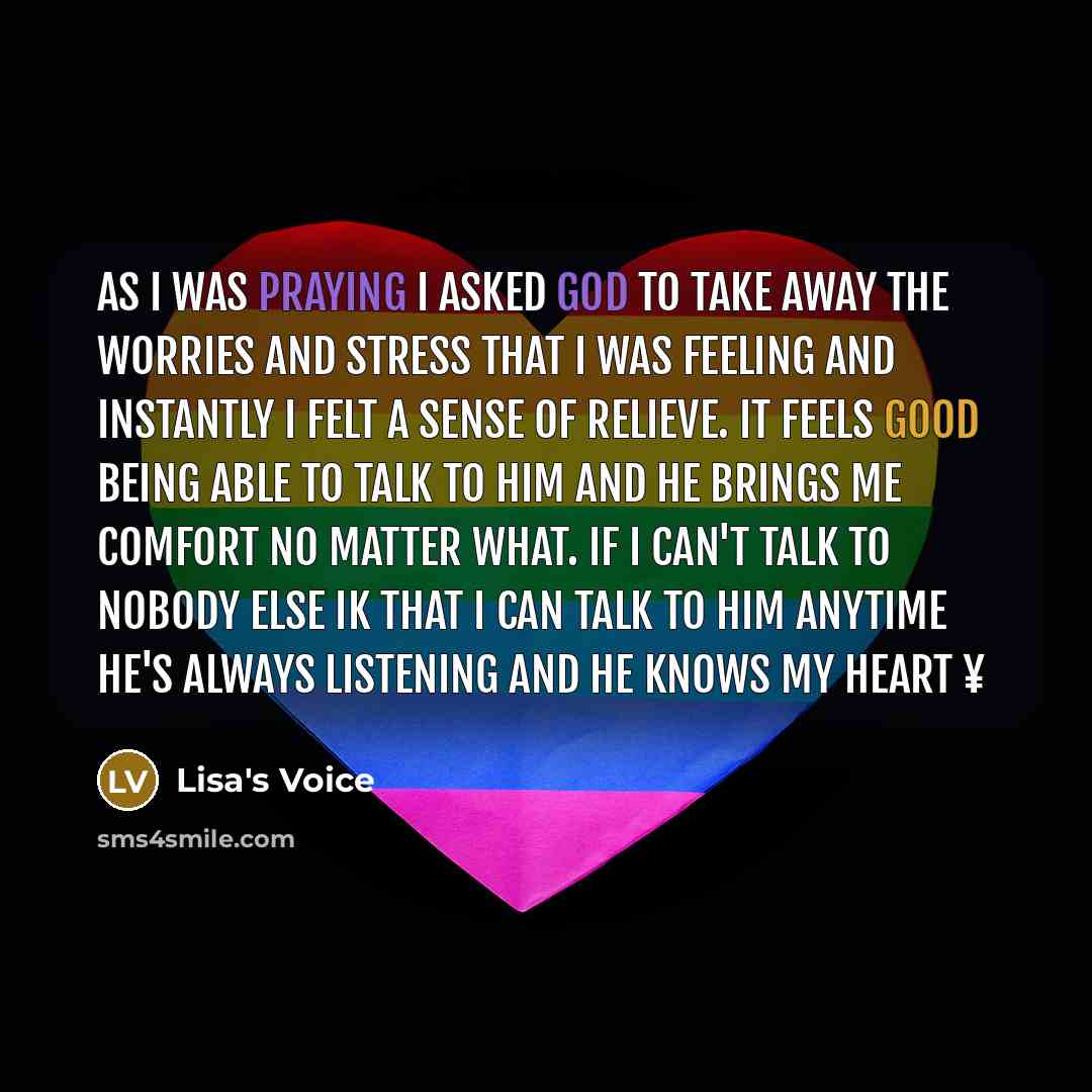 “As I was praying I asked God to take away the worries and stress that I was feeling and instantly I felt a sense of relieve. It feels good being able to talk to him and he brings me comfort no matter what. If I can't talk to nobody else ik that I can talk to him anytime he's always listening and…” quote by Lisa's Voice