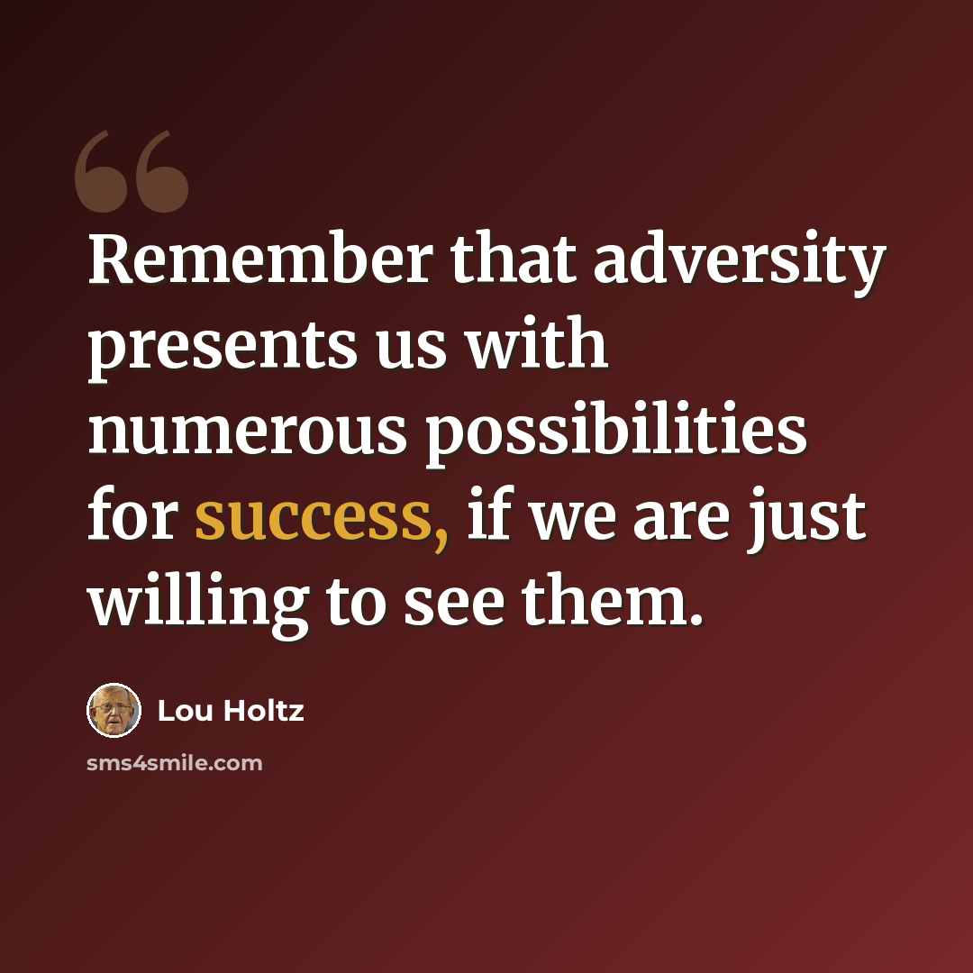 “Remember that adversity presents us with numerous possibilities for success, if we are just willing to see them.” quote by Lou Holtz