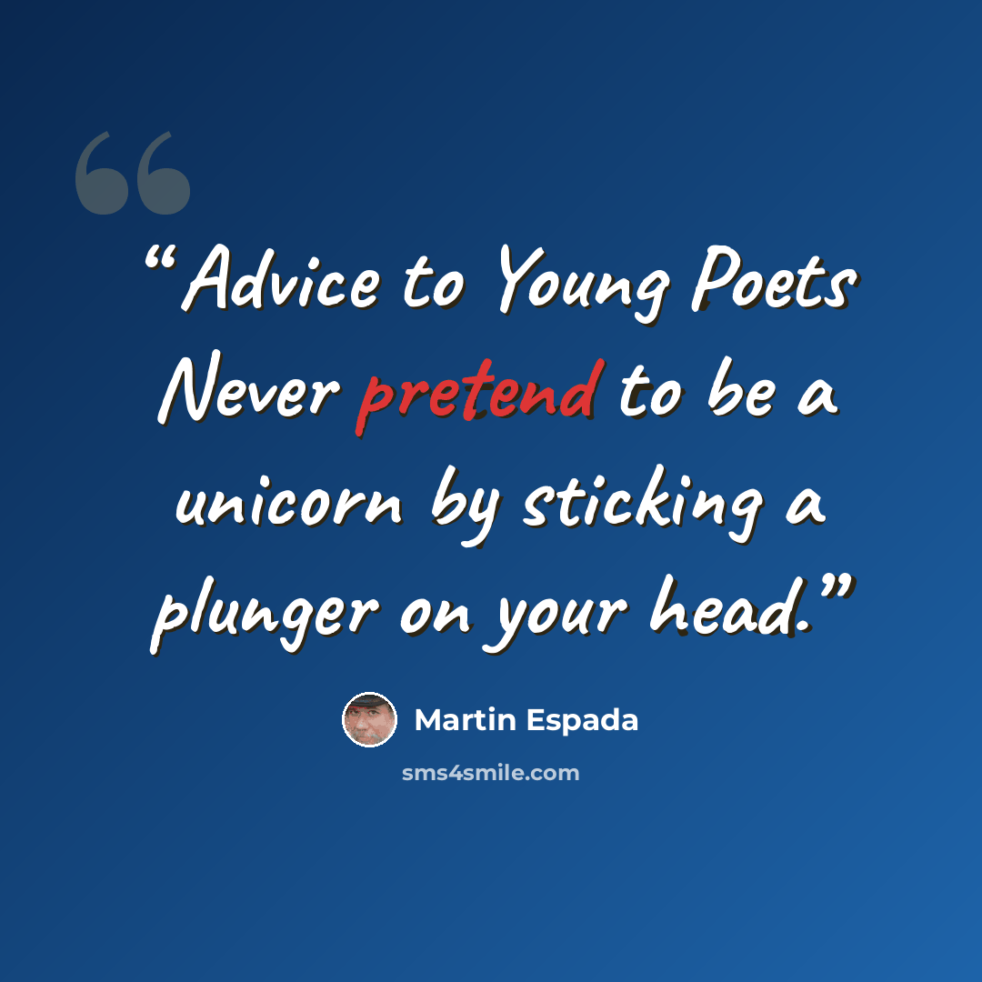 “Advice to Young Poets Never pretend to be a unicorn by sticking a plunger on your head.” quote by Martin Espada