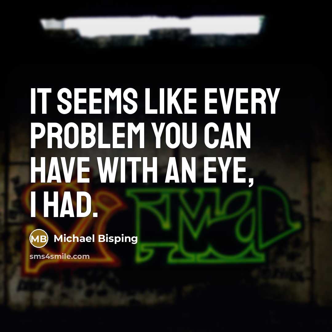 “It seems like every problem you can have with an eye, I had.” quote by Michael Bisping