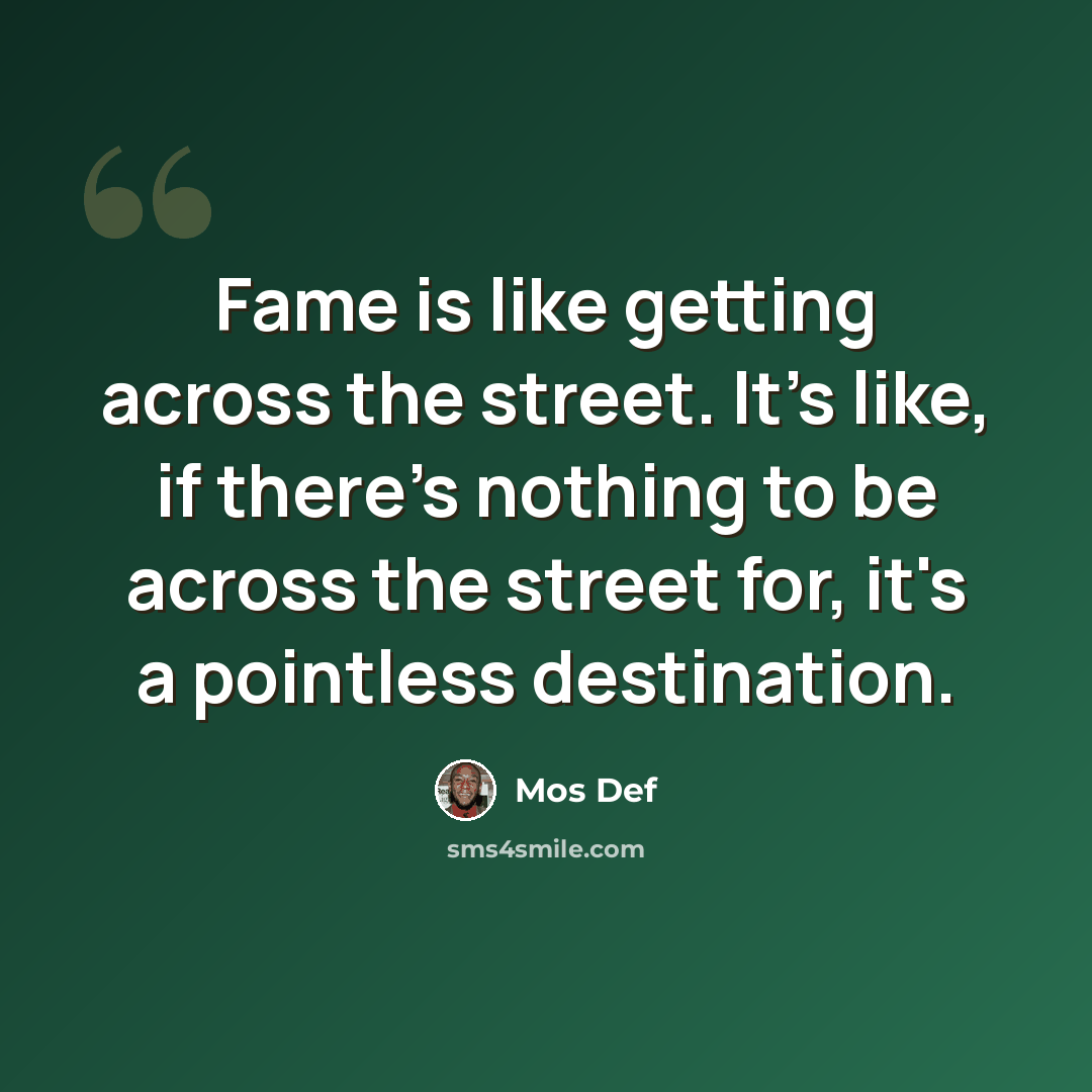 “Fame is like getting across the street. It's like, if there's nothing to be across the street for, it's a pointless destination.” quote by Mos Def