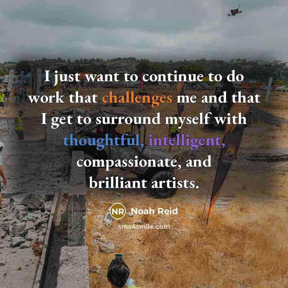 “I just want to continue to do work that challenges me and that I get to surround myself with thoughtful, intelligent, compassionate, and brilliant artists.” quote by Noah Reid