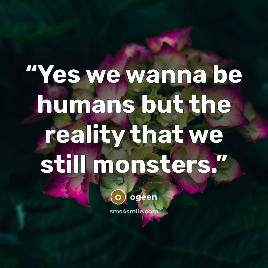 “Yes we wanna be humans but the reality that we still monsters.” quote by ogeen