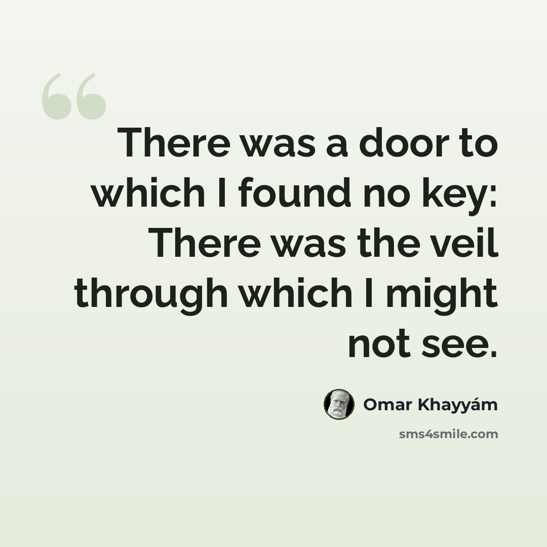 “There was a door to which I found no key: There was the veil through which I might not see.” quote by Omar Khayyam