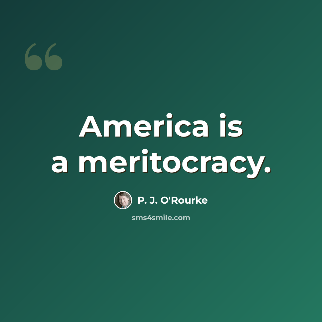 “America is a meritocracy.” quote by P. J. O'Rourke