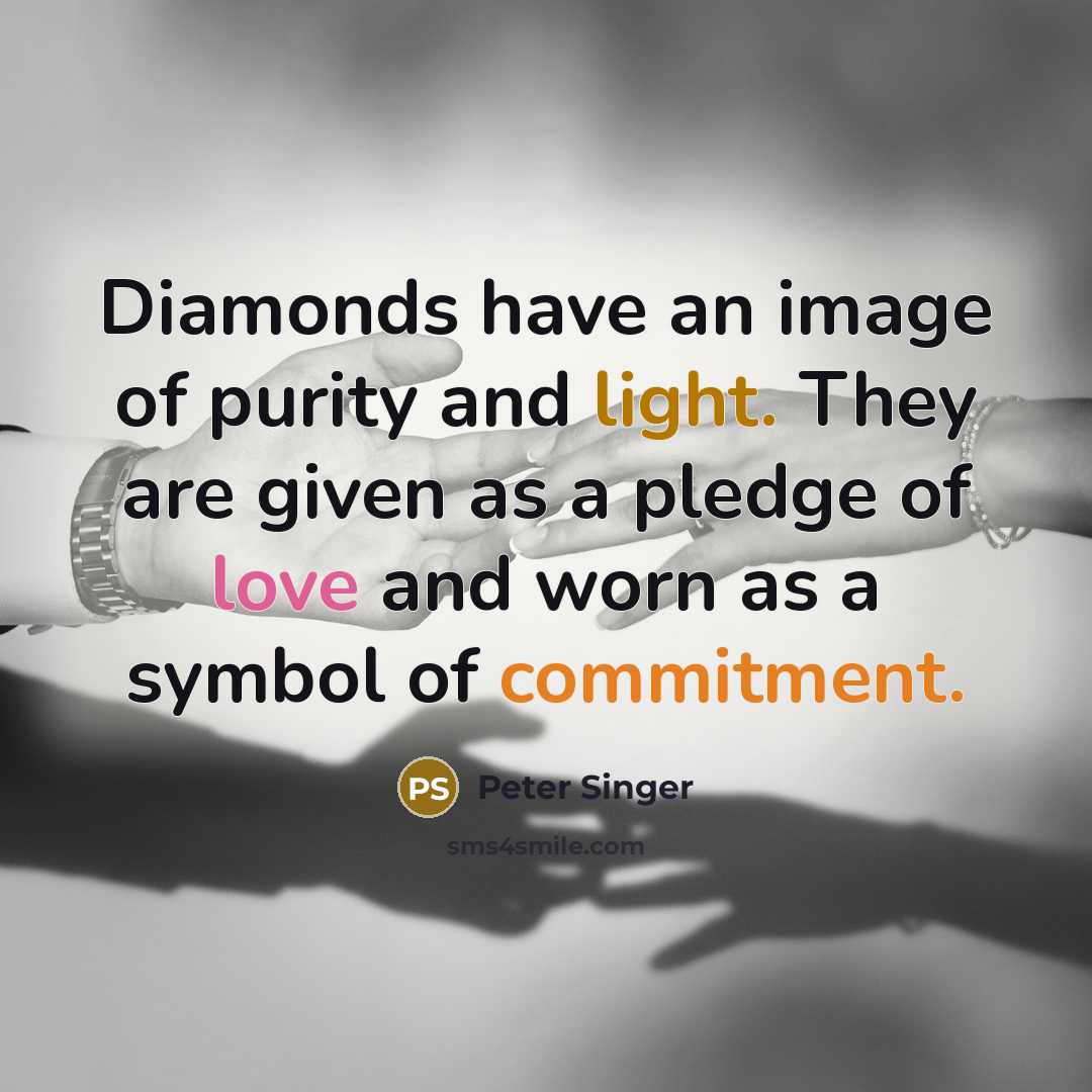 “Diamonds have an image of purity and light. They are given as a pledge of love and worn as a symbol of commitment.” quote by Peter Singer