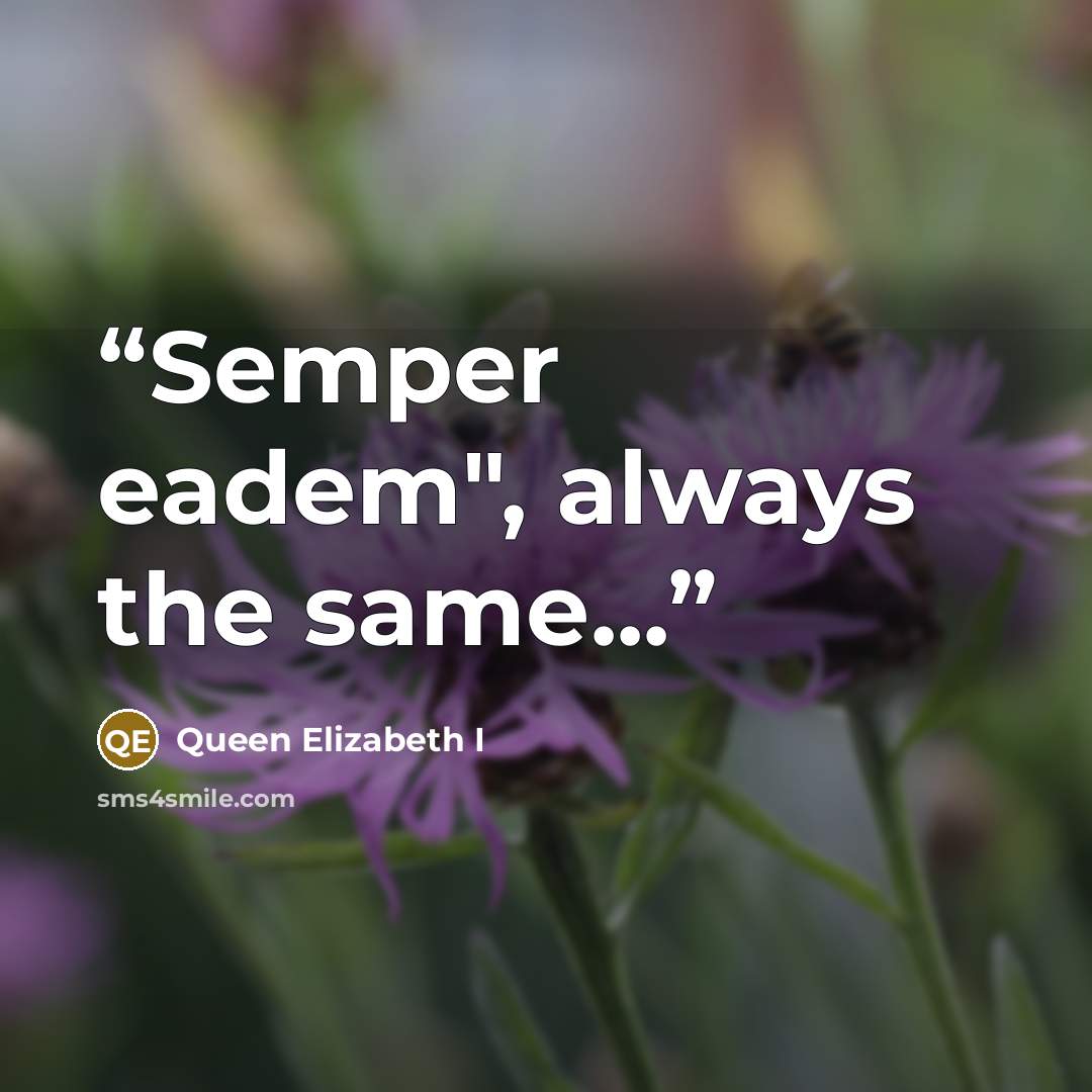 “Semper eadem", always the same...” quote by Queen Elizabeth I