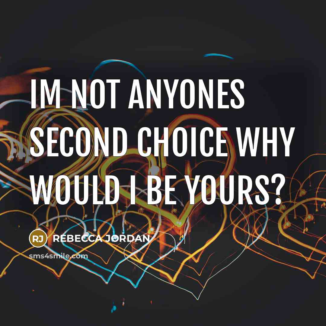 “Im not anyones second choice why would I be yours?” quote by REBECCA JORDAN