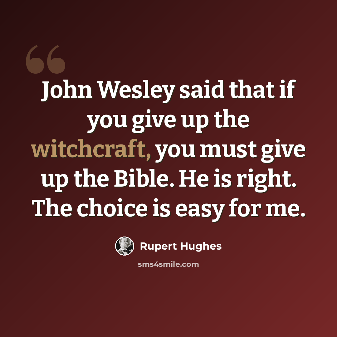 “John Wesley said that if you give up the witchcraft, you must give up the Bible. He is right. The choice is easy for me.” quote by Rupert Hughes