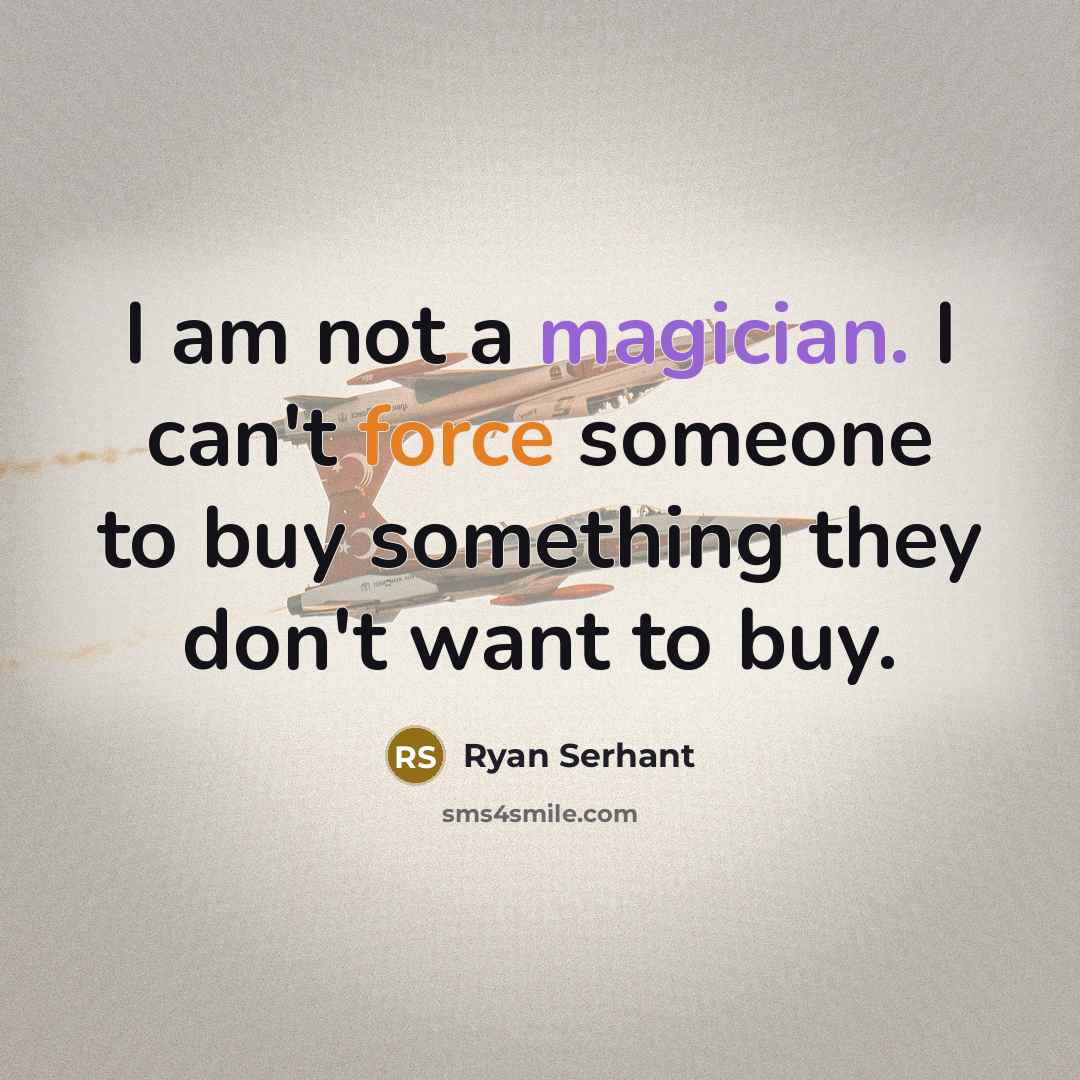 “I am not a magician. I can't force someone to buy something they don't want to buy.” quote by Ryan Serhant