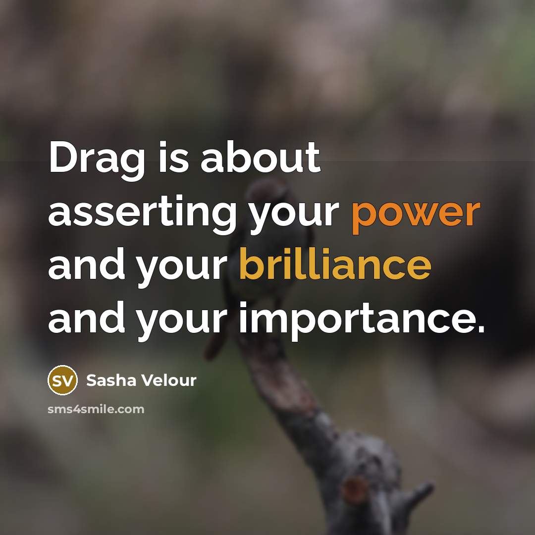 “Drag is about asserting your power and your brilliance and your importance.” quote by Sasha Velour