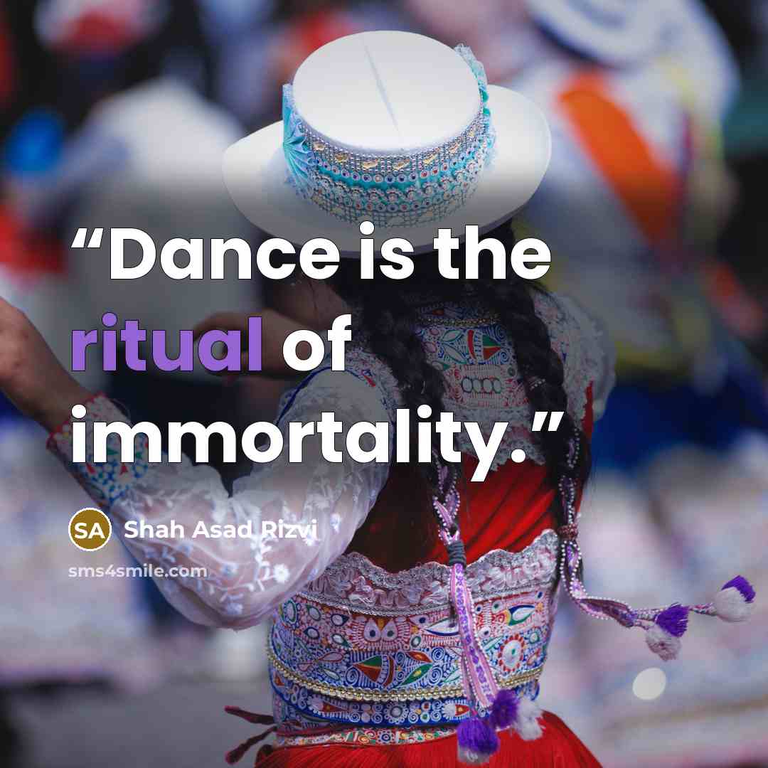 “Dance is the ritual of immortality.” quote by Shah Asad Rizvi