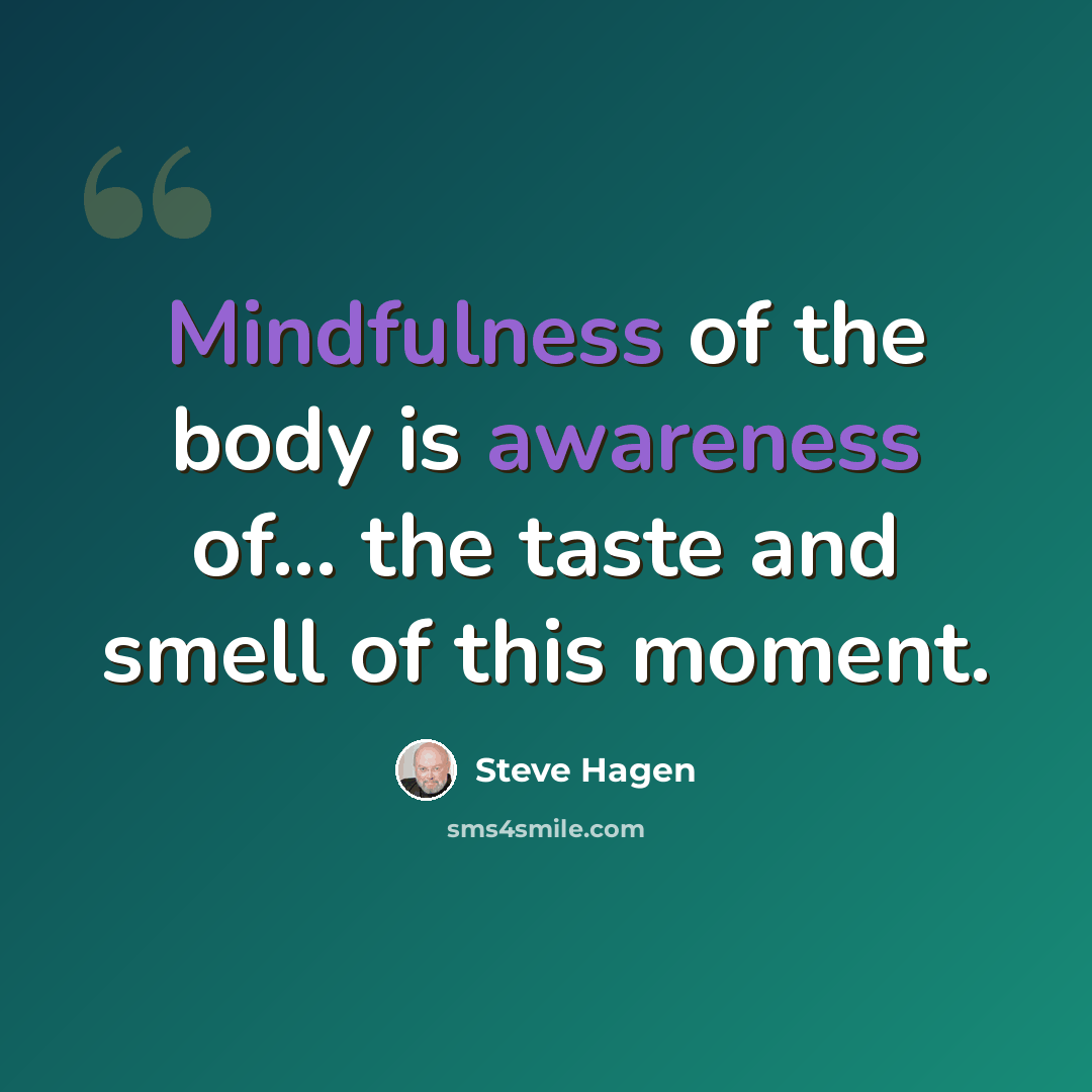“Mindfulness of the body is awareness of... the taste and smell of this moment.” quote by Steve Hagen